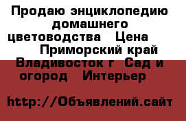 Продаю энциклопедию домашнего цветоводства › Цена ­ 1 150 - Приморский край, Владивосток г. Сад и огород » Интерьер   